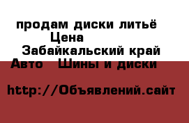 продам диски литьё › Цена ­ 3 000 - Забайкальский край Авто » Шины и диски   